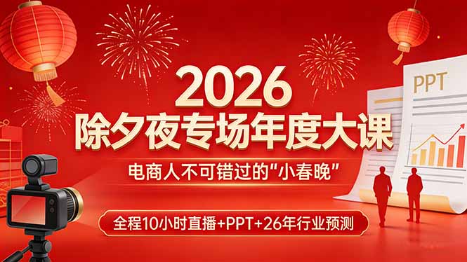 0成本获取26年电商趋势预测课！10小时直播+实战PPT，新