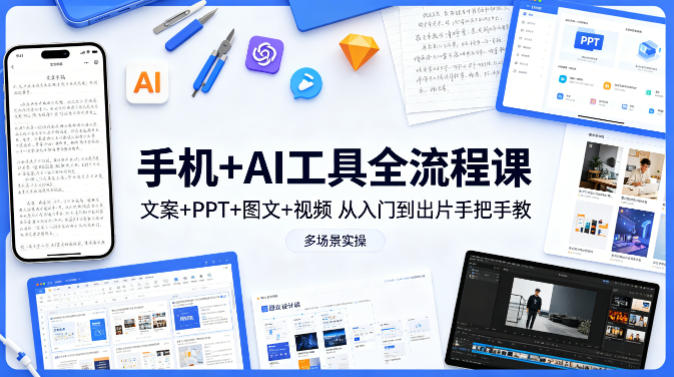 0成本掌握AI创作全流程！手机就能做文案/PPT/图文/视频，7天搞定多场景出片变现