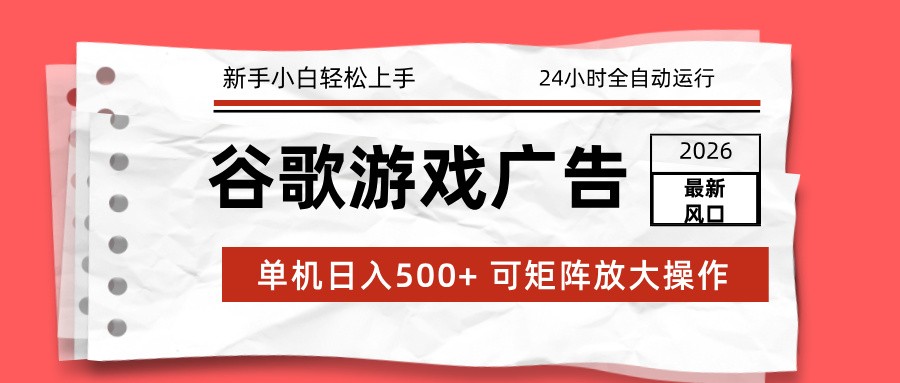 2026最新谷歌游戏广告 单机日入500+ 24小时全自动运