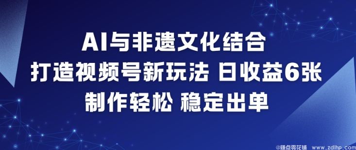 闲鱼引流-AI助力非遗文化传播，视频号日收益达6张订单