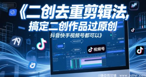 闲鱼引流-短视频二创智能去重实战体系：抖音快手视频号通用原创认证解决方案