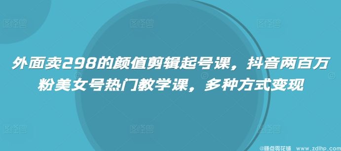 闲鱼引流-抖音美女号起号全攻略课程封面图：含AI剪辑、变速卡点、服装智能变色等核心模块