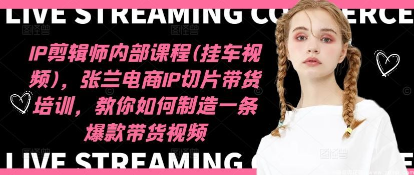 闲鱼引流-张兰电商IP切片带货剪辑课封面图，2024年9月最新版课程界面展示
