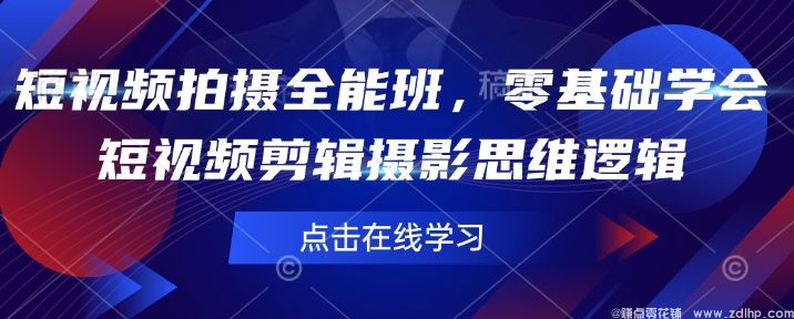 闲鱼引流-短视频拍摄全能班，零基础学会短<a href="https://www.zdlhp.com/jianji/" class="seo-link">视频剪辑</a>摄影思维逻辑