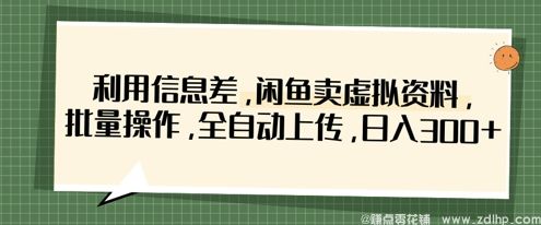 闲鱼引流-利用信息差，闲鱼卖虚拟资料，批量操作，全自动上传，日入3张
