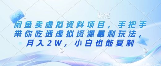 闲鱼引流-闲鱼卖虚拟资料项目，手把手带你吃透虚拟资源暴利玩法，月入2W，小白也能复制