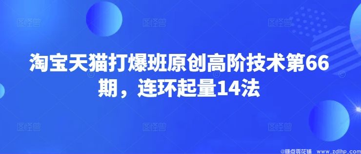 闲鱼引流-淘宝天猫打爆班原创高阶技术第66期，连环起量14法