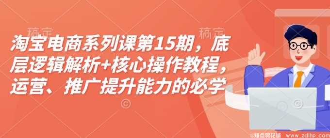 闲鱼引流-淘宝电商系列课第15期，底层逻辑解析+核心操作教程，运营、推广提升能力的必学课程+配套资料