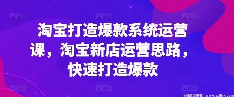 闲鱼引流-淘宝打造爆款系统运营课，淘宝新店运营思路，快速打造爆款