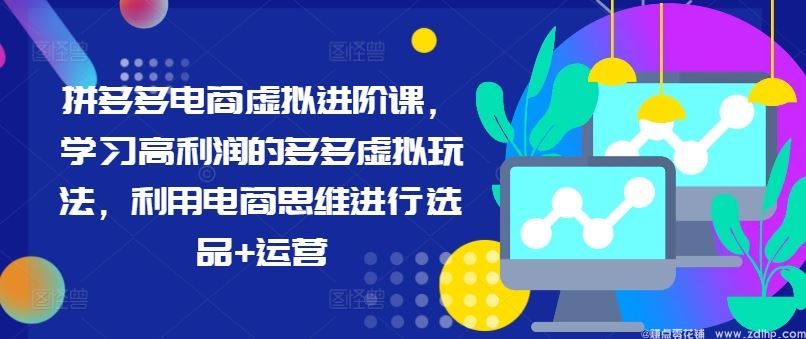 闲鱼引流-拼多多电商虚拟进阶课，学习高利润的多多虚拟玩法，利用电商思维进行选品+运营
