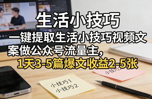 0成本3步提取生活技巧视频文案，新手7天起号做公众号流量主，日更3篇稳获收益！