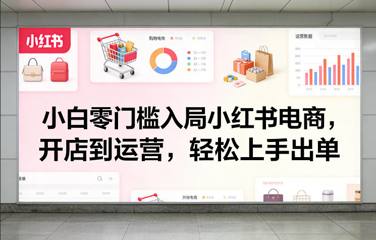 0成本起步！3步搞定小红书电商开店与运营，新手7天实现首单变