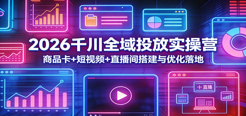 闲鱼引流-2026千川全域投放课程实景教学图，涵盖商品卡短视频直播间三端协同操作界面
