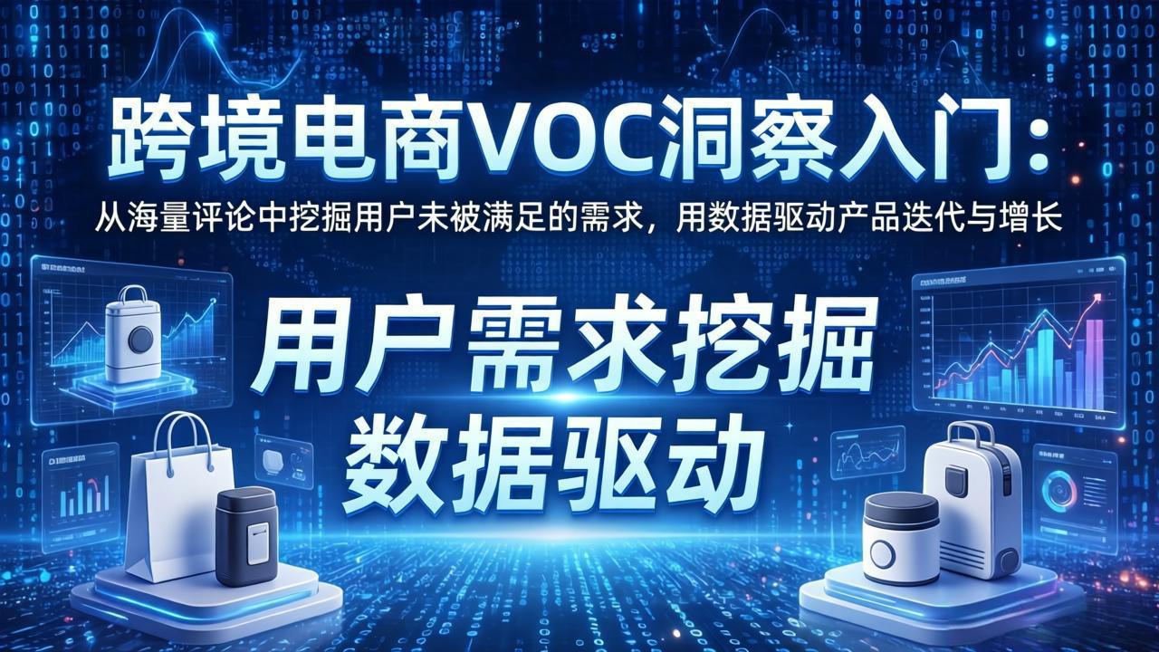 0成本上手！3步用VOC分析挖掘用户真实需求，驱动跨境电商产品迭代与精准获客