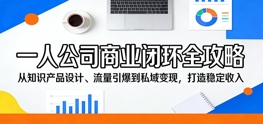 0成本启动！3步打通知识型一人公司引流-转化-变现闭环，新手也能月入过万