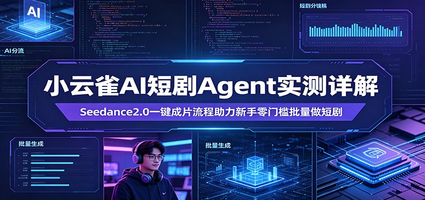 小云雀AI短剧Agent实测：0成本启动，3步搞定Seedance2.0一键成片，新手批量做剧精准获客！