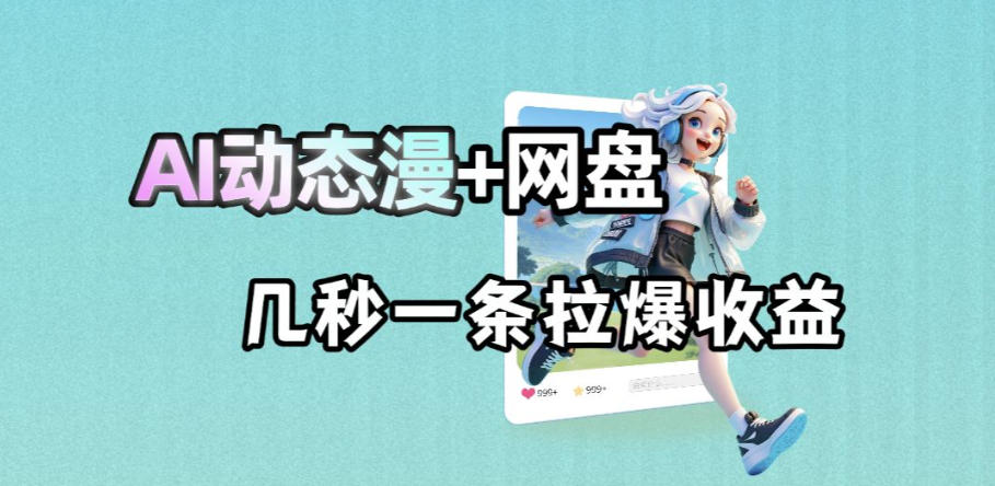 0成本3步用AI动态漫引爆网盘拉新，7天精准获客实现高效变现