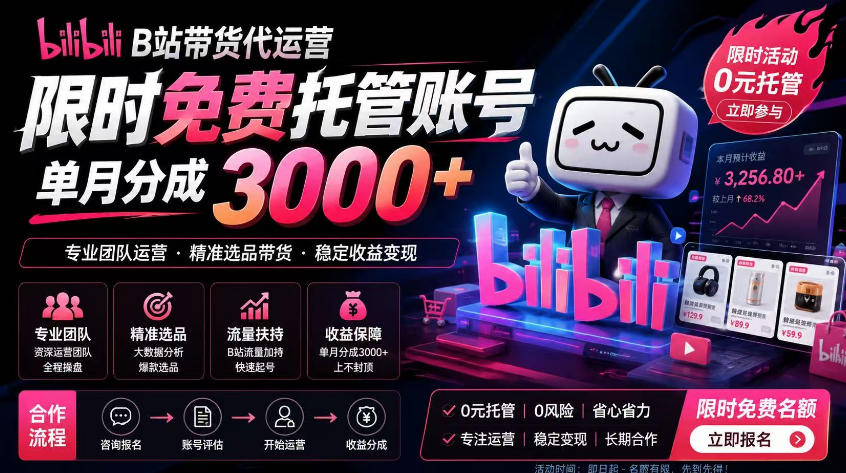 0成本启动B站带货代运营！提供账号即享全程托管，新手7天快速获客变现