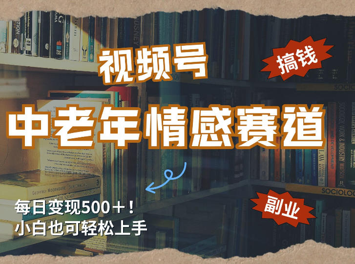 0成本启动！3步搞定视频号中老年情感赛道精准引流，新手也能快
