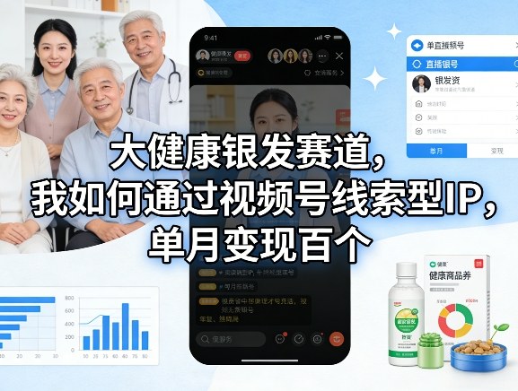 0成本启动！大健康银发赛道视频号IP引流，3步实现单月精准获