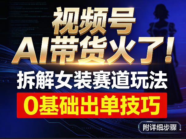 0成本启动！3步搞定视频号AI女装带货，新手7天精准获客变现