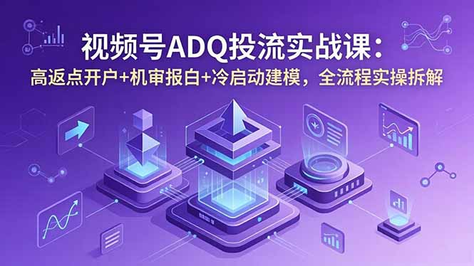 (图1) <a href="https://www.zdlhp.com/remen/9257.html" title="闲鱼" target="_blank">闲鱼</a>引流-视频号ADQ投流实战课程封面图,含账户搭建、冷启动建模与流速优化核心模块