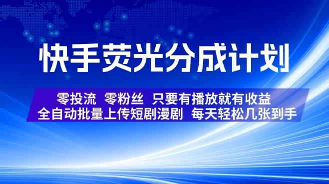 0成本启动快手荧光分成！3步批量上传短剧漫剧，无粉丝无投流也能日赚多张，播放即变现