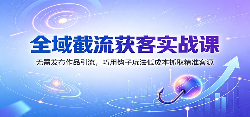 0成本截流获客：3步搭建钩子系统，7天精准引流99+高意向客户！