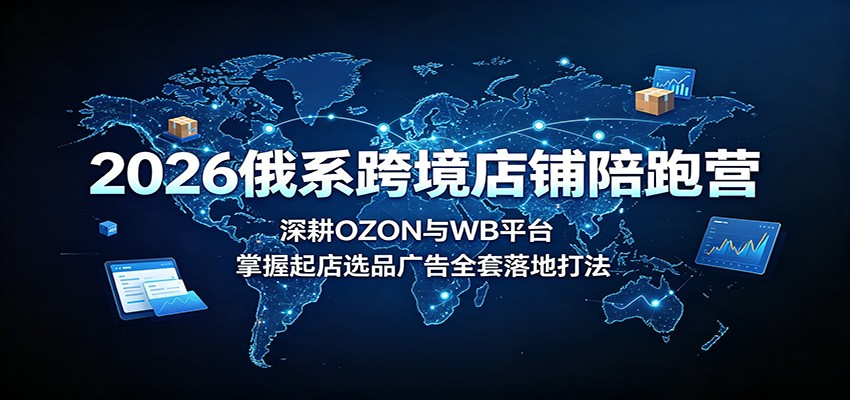 0成本启动俄系跨境店！3步搞定OZON与Wildberries起店、选品与广告投放全流程
