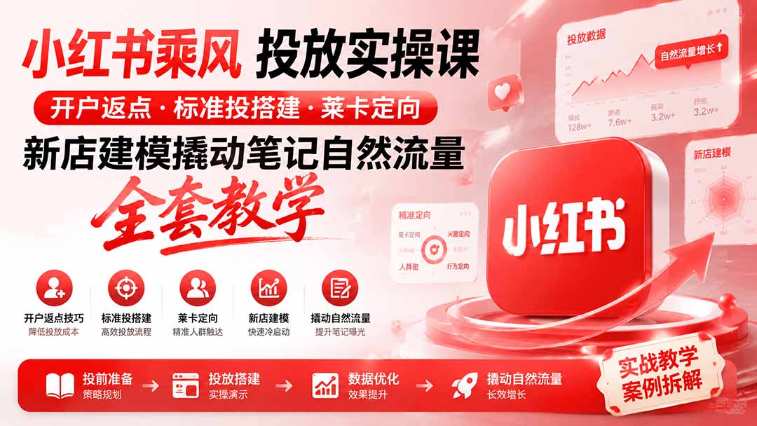 小红书新店0成本引流课！100分钟掌握开户返点、智能定向与笔记自然流量撬动全流程