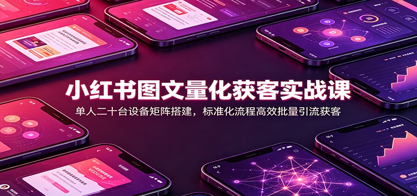 小红书图文引流实战课：0成本搭建单人矩阵，3步实现精准获客与稳定变现