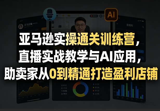 (图1) <a href="https://www.zdlhp.com/remen/9257.html" title="闲鱼" target="_blank">闲鱼</a>引流-亚马逊运营训练营课程封面图:AI选品+直播实操+广告优化三维一体教学场景