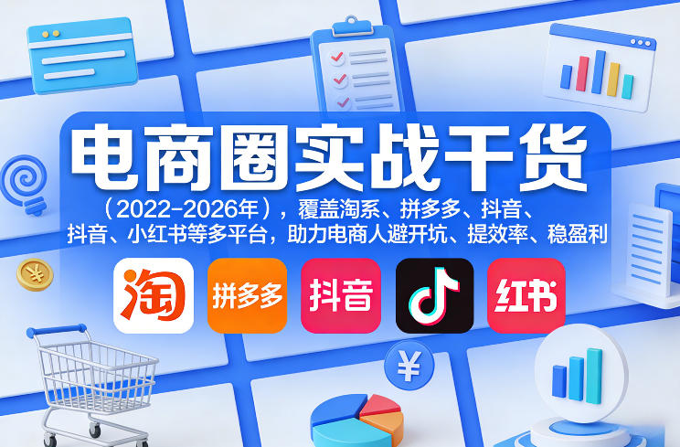 0成本掌握4大主流平台电商打法！新手也能上手，7天精准引流+变现闭环